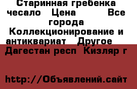 Старинная гребенка чесало › Цена ­ 350 - Все города Коллекционирование и антиквариат » Другое   . Дагестан респ.,Кизляр г.